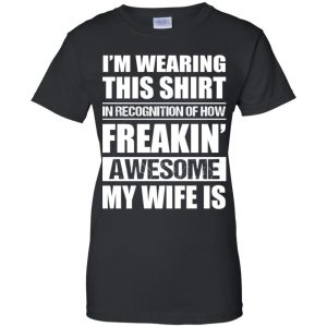 I'm Wearing This Shirt In Recognition Of How Freakin' Awesome My Wife Is Shirt, Hoodie, Tank 22