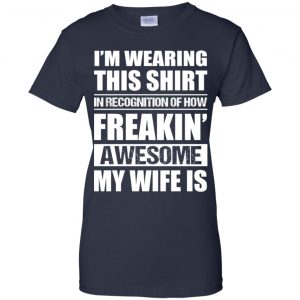 I'm Wearing This Shirt In Recognition Of How Freakin' Awesome My Wife Is Shirt, Hoodie, Tank 24