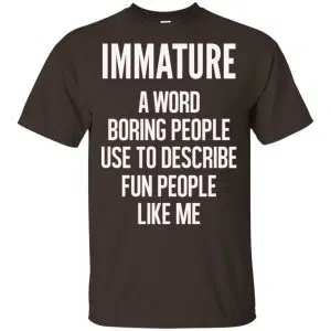 Immature A Word Boring People Use To Describe Fun People Like Me Shirt, Hoodie, Tank 15