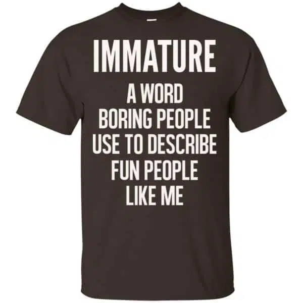 Immature A Word Boring People Use To Describe Fun People Like Me Shirt, Hoodie, Tank 4