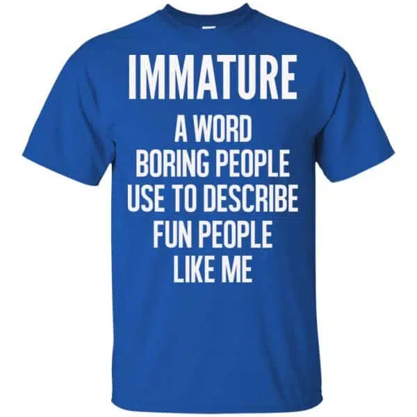 Immature A Word Boring People Use To Describe Fun People Like Me Shirt, Hoodie, Tank 5