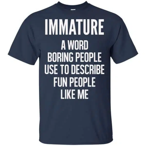 Immature A Word Boring People Use To Describe Fun People Like Me Shirt, Hoodie, Tank 6
