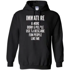 Immature A Word Boring People Use To Describe Fun People Like Me Shirt, Hoodie, Tank 18