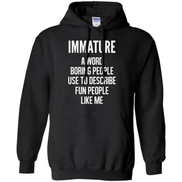 Immature A Word Boring People Use To Describe Fun People Like Me Shirt, Hoodie, Tank 7