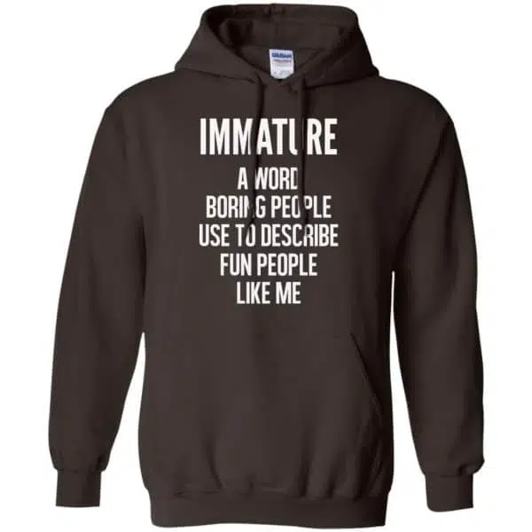 Immature A Word Boring People Use To Describe Fun People Like Me Shirt, Hoodie, Tank 9