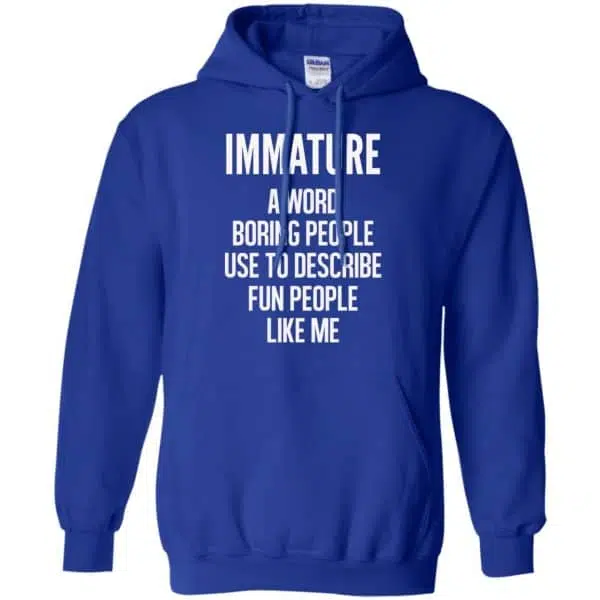 Immature A Word Boring People Use To Describe Fun People Like Me Shirt, Hoodie, Tank 10