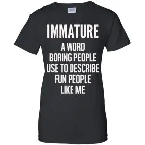 Immature A Word Boring People Use To Describe Fun People Like Me Shirt, Hoodie, Tank 22