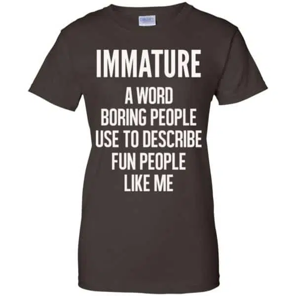 Immature A Word Boring People Use To Describe Fun People Like Me Shirt, Hoodie, Tank 12