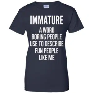 Immature A Word Boring People Use To Describe Fun People Like Me Shirt, Hoodie, Tank 24