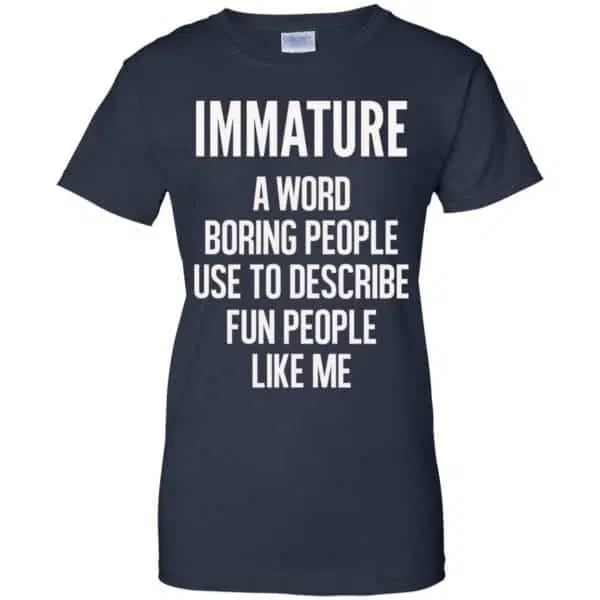 Immature A Word Boring People Use To Describe Fun People Like Me Shirt, Hoodie, Tank 13