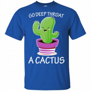 Go Deep Throat A Cactus Shirt, Hoodie, Tank 8