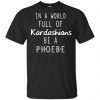 In A World Full Of Kardashians Be A Phoebe T-Shirts, Hoodie, Tank 2