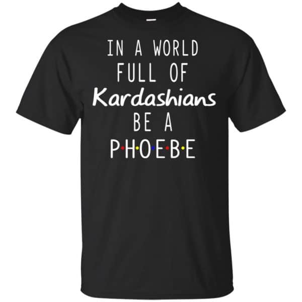 In A World Full Of Kardashians Be A Phoebe T-Shirts, Hoodie, Tank 3