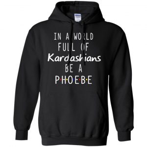 In A World Full Of Kardashians Be A Phoebe T-Shirts, Hoodie, Tank 8 In A World Full Of Kardashians Be A Phoebe T-Shirts, Hoodie, Tank 8