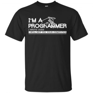 I’m A Programmer I Write Code I Will Not Fix Your Computer Shirt, Hoodie, Tank Apparel