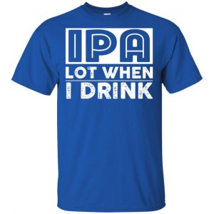 IPA Lot When I Drink Shirt, Hoodie, Tank 16