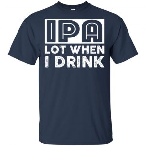 IPA Lot When I Drink Shirt, Hoodie, Tank 17