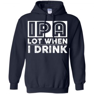 IPA Lot When I Drink Shirt, Hoodie, Tank 19