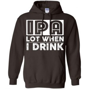 IPA Lot When I Drink Shirt, Hoodie, Tank 20