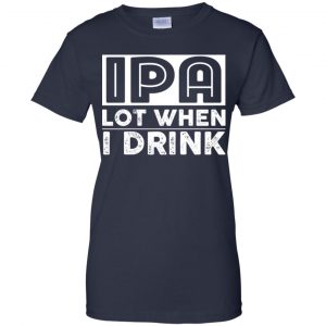 IPA Lot When I Drink Shirt, Hoodie, Tank 24