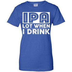 IPA Lot When I Drink Shirt, Hoodie, Tank 25