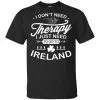 I Don't Need Therapy I Just Need To Go To Ireland Shirt, Hoodie, Tank 1