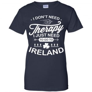 I Don't Need Therapy I Just Need To Go To Ireland Shirt, Hoodie, Tank 24 I Don't Need Therapy I Just Need To Go To Ireland Shirt, Hoodie, Tank 24