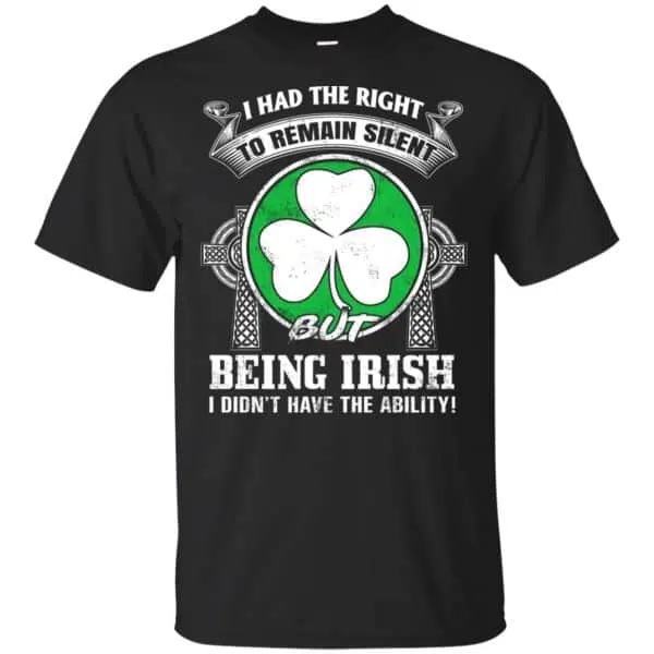 I Had The Right To Remain Silent But Being Irish I Didn't Have The Ability Shirt, Hoodie, Tank 3