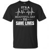 It's A Beautiful Day To Save Lives Shirt, Hoodie, Tank 1