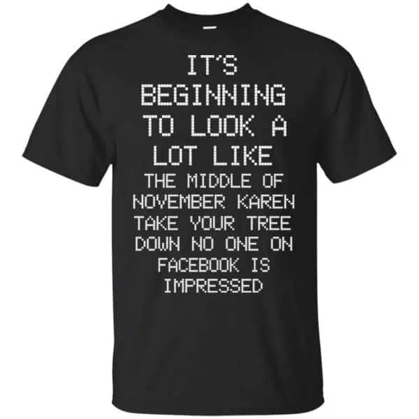 It's Beginning To Look A Lot Like The Middle Of November Karen Take Your Tree Down No One On Facebook Is Impressed T-Shirts, Hoodie, Sweater 3