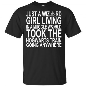 Harry Potter: Just A Wizard Girl Living In A Muggle World Took The Hogwarts Train Going Anywhere T-Shirts, Hoodie, Tank Apparel