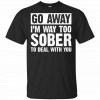 Go Away I'm Way Too Sober To Deal With You Shirt, Hoodie, Tank 1