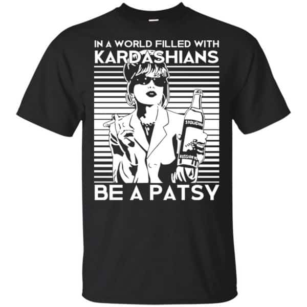 In A World Filled With Kardashians Be A Patsy T-Shirts, Hoodie, Tank 3