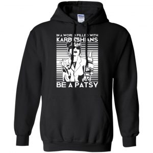 In A World Filled With Kardashians Be A Patsy T-Shirts, Hoodie, Tank 8