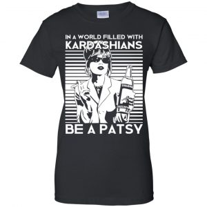 In A World Filled With Kardashians Be A Patsy T-Shirts, Hoodie, Tank 9