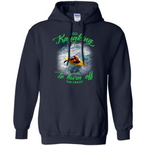 I Go Kayaking To Burn Off The Crazy Shirt, Hoodie, Tank 19 I Go Kayaking To Burn Off The Crazy Shirt, Hoodie, Tank 19