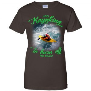I Go Kayaking To Burn Off The Crazy Shirt, Hoodie, Tank 23 I Go Kayaking To Burn Off The Crazy Shirt, Hoodie, Tank 23
