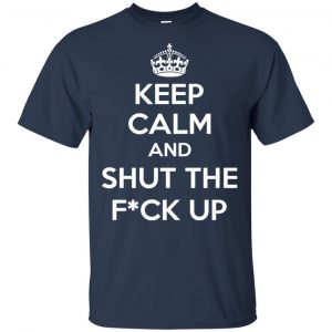 Keep Calm And Shut The Fuck Up Shirt, Hoodie, Tank 9 Keep Calm And Shut The Fuck Up Shirt, Hoodie, Tank 9