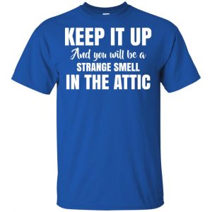 Keep It Up And You Will Be A Strange Smell In The Attic Shirt, Hoodie, Tank 16