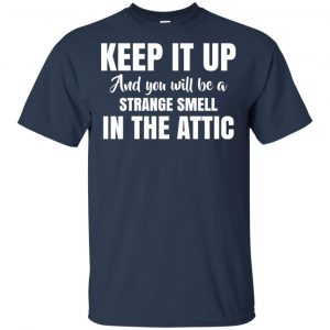 Keep It Up And You Will Be A Strange Smell In The Attic Shirt, Hoodie, Tank 17