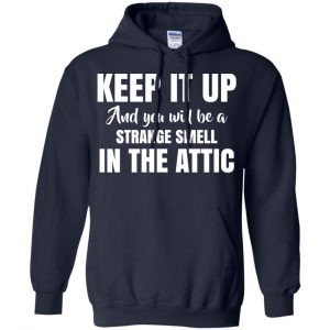 Keep It Up And You Will Be A Strange Smell In The Attic Shirt, Hoodie, Tank 19
