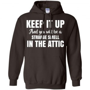 Keep It Up And You Will Be A Strange Smell In The Attic Shirt, Hoodie, Tank 20