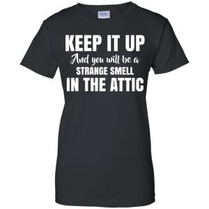 Keep It Up And You Will Be A Strange Smell In The Attic Shirt, Hoodie, Tank 22