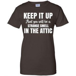 Keep It Up And You Will Be A Strange Smell In The Attic Shirt, Hoodie, Tank 23