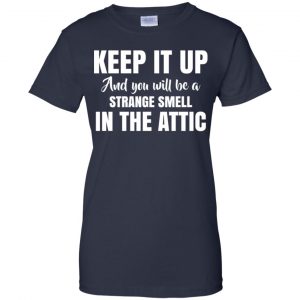 Keep It Up And You Will Be A Strange Smell In The Attic Shirt, Hoodie, Tank 24