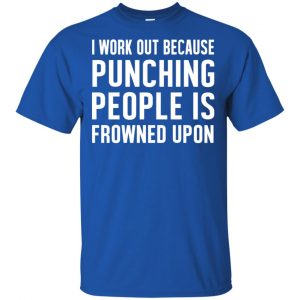 I Work Out Because Punching People Is Frowned Upon Shirt, Hoodie, Tank 16