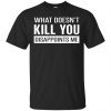 What Doesn't Kill You Disappoints Me Shirt, Hoodie, Tank 1