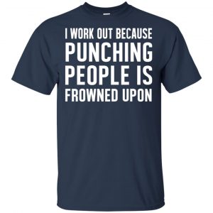 I Work Out Because Punching People Is Frowned Upon Shirt, Hoodie, Tank 17