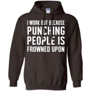 I Work Out Because Punching People Is Frowned Upon Shirt, Hoodie, Tank 20