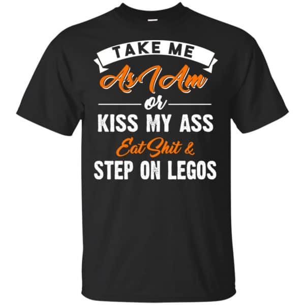 Take Me As I Am Or Kiss My Ass Eat Shit & Step On Legos Shirt, Hoodie, Tank 3